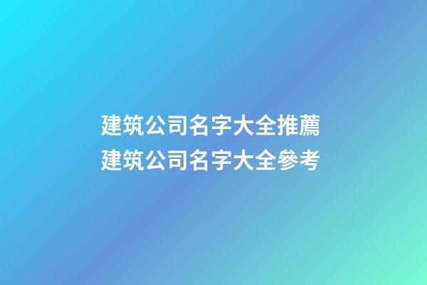 建筑公司名字大全推薦 建筑公司名字大全參考-第1張-公司起名-玄機派